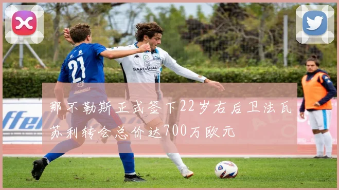 那不勒斯正式签下22岁右后卫法瓦苏利转会总价达700万欧元