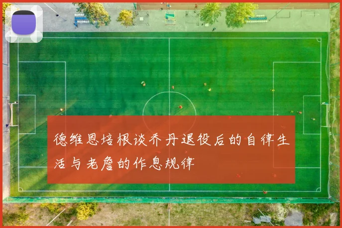 德维恩培根谈乔丹退役后的自律生活与老詹的作息规律