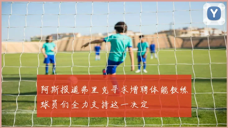 阿斯报道弗里克寻求增聘体能教练球员们全力支持这一决定