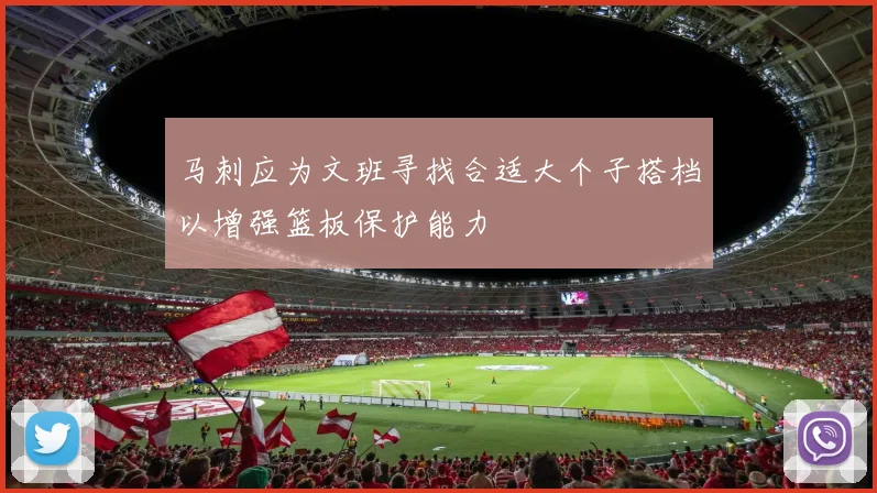 马刺应为文班寻找合适大个子搭档以增强篮板保护能力