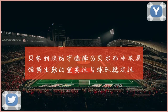 贝弗利谈防守选择戈贝尔而非浓眉强调出勤的重要性与球队稳定性