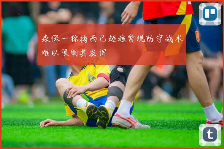 森保一称梅西已超越常规防守战术难以限制其发挥