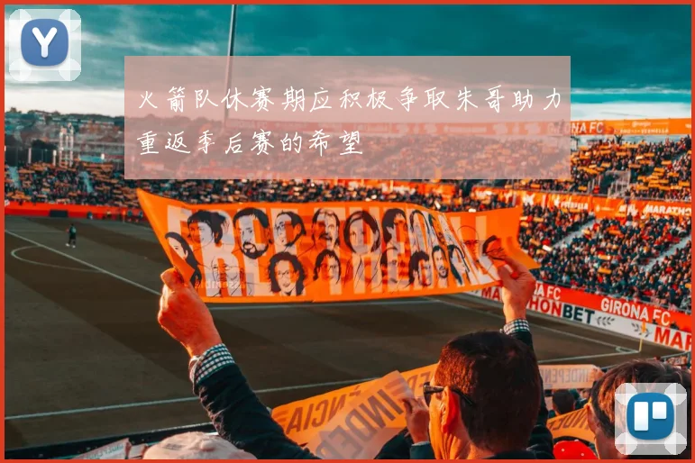 火箭队休赛期应积极争取朱哥助力重返季后赛的希望