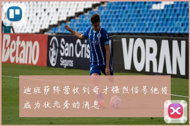 迪班萨阵营收到奇才强烈信号他将成为状元秀的消息