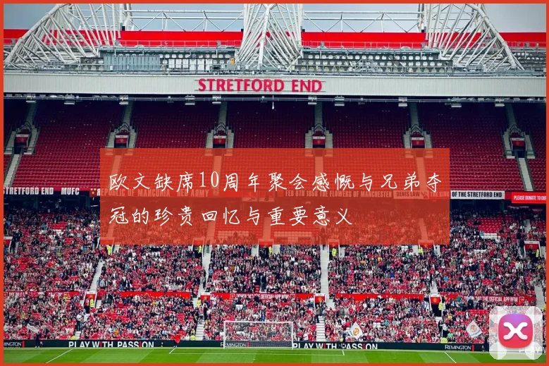欧文缺席10周年聚会感慨与兄弟夺冠的珍贵回忆与重要意义